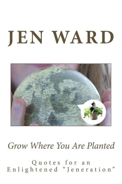 Grow Where You Are Planted: Insights for an Enlightened ' Jeneration '