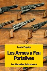 Title: Les Armes ï¿½ Feu Portatives, Author: Louis Figuier
