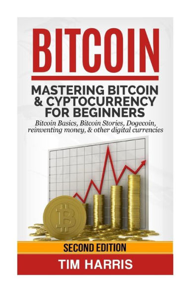 Bitcoin: Mastering Bitcoin & Cyptocurrency for Beginners - Bitcoin Basics, Bitcoin Stories, Dogecoin, Reinventing Money & Other Digital Currencies