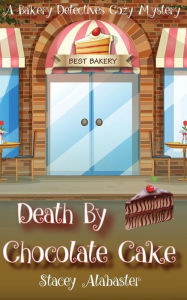 Title: Death by Chocolate Cake: A Bakery Detectives Cozy Mystery, Author: Stacey Alabaster