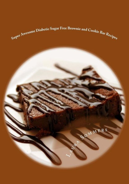 Super Awesome Diabetic Sugar Free Brownie and Cookie Bar Recipes: Low Sugar Versions of Your Favorite Brownies and Cookie Bars