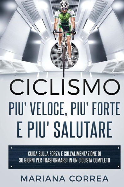 CICLISMO PIU' VELOCE, PIU' FORTE e PIU' SALUTARE: GUIDA SULLA FORZA E SULL'ALIMENTAZIONE DI 30 GIORNI PER TRASFORMARSI In UN CICLISTA COMPLETO