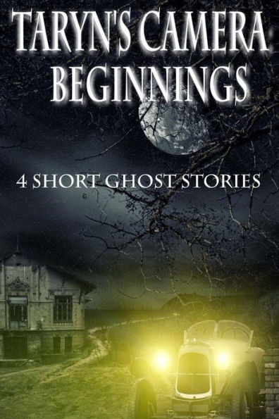 Taryn's Camera: Beginnings: 4 Short Ghost Stories