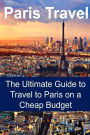 Paris Travel: The Ultimate Guide to Travel to Paris on a Cheap Budget: Paris Travel, Paris Travel Guide, Paris Travel Book, Paris Travel Tips, Paris Travel Ideas