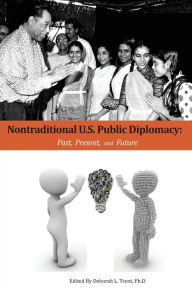 Title: Nontraditional U.S. Public Diplomacy: Past, Present, and Future, Author: Anthony C E Quainton