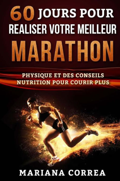 60 JOURS POUR REALISER Votre MEILLEUR MARATHON: UN GUIDE COMPLET D?ENTRAINEMENT PHYSIQUE Et DES CONSEILS NUTRITION POUR COURIR PLUS