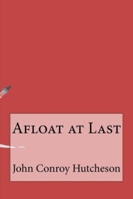 Title: Afloat at Last, Author: John Conroy Hutcheson