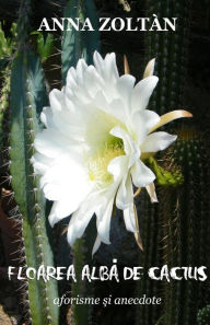 Title: Floarea alba de cactus: Aforisme si anedocte, Author: Anna Zoltan