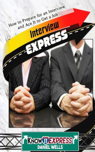 Title: Interview Express: Know How to Prepare for an Interview and Ace It to Get a Job, Author: Knowit Express