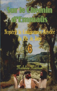 Title: Sur le Chemin d?Emmaï¿½s: Acquï¿½rir la Connaissance Rï¿½vï¿½lï¿½e du Fils de Dieu, Author: Micheline Matchum