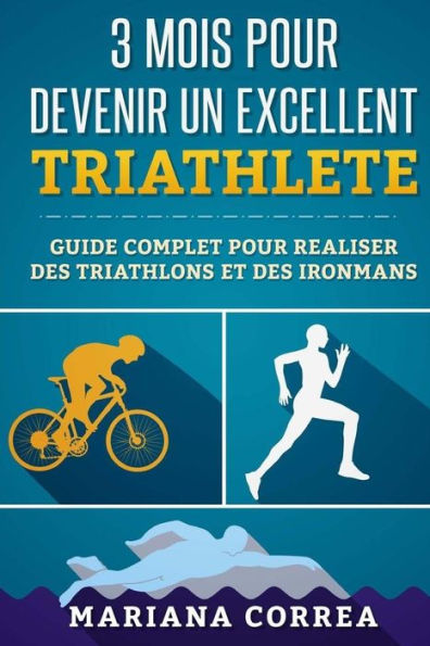 3 MOIS POUR DEVENIR Un EXCELLENT TRIATHLETE: GUIDE COMPLET POUR REALISER DES TRIATHLONS Et DES IRONMANS