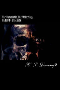 Title: The Unnamable, The White Ship, Under the Pyramids, Author: H. P. Lovecraft