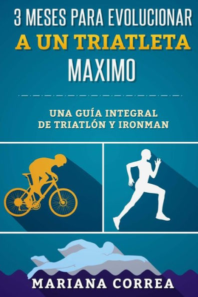 3 MESES PARA EVOLUCIONAR a UN TRIATLETA MAXIMO: UNA GUIA INTEGRAL De TRIATLON Y IRONMAN