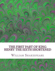 Title: The First Part of King Henry the Sixth Shortened: Shakespeare Edited for Length, Author: David R Wellens M a