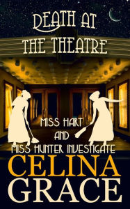 Title: Death at the Theatre: Miss Hart and Miss Hunter Investigate: Book 2, Author: Celina Grace
