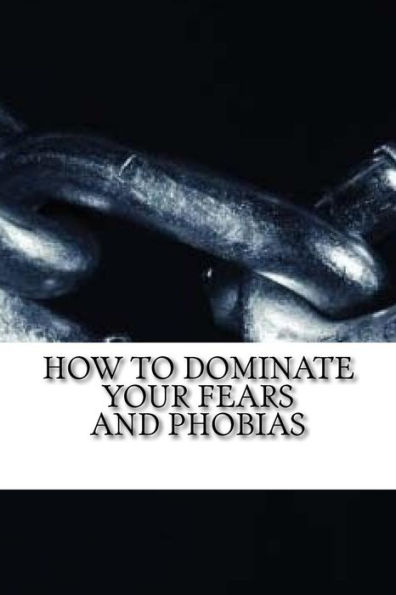 How to Dominate Your Fears and Phobias