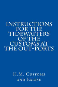 Title: Instructions for the Tidewaiters of the Customs at the Out-Ports, Author: H M Customs and Excise