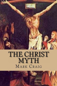 Title: The Christ Myth: If Jesus did not exist, would Christianity survive?, Author: Mark Gerard Craig MEd
