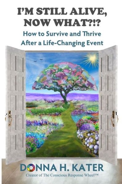 I'm Still Alive, Now What?!: How to Survive and Thrive After a Life-Changing Event