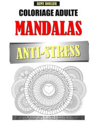 Title: Coloriage Adulte Mandalas Anti-Stress: Dï¿½stresser, Se Concentrer, Se Calmer, Se Dï¿½tendre Et Crï¿½er Une Oeuvre D'Art Unique Grï¿½ce ï¿½ 50 Mandalas Irrï¿½sistibles ï¿½ Colorier., Author: Remy Roulier