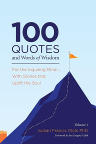 Title: 100 Quotes and Words of Wisdom: For the Inquiring Mind ... With Stories that Uplift the Soul, Author: Ian Gregory Udoh