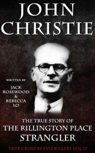 Title: John Christie: The True Story of The Rillington Place Strangler: Historical Serial Killers and Murderers, Author: Rebecca Lo