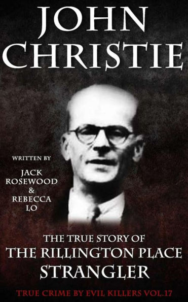 John Christie: The True Story of The Rillington Place Strangler: Historical Serial Killers and Murderers