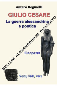 Title: Giulio Cesare. La guerra alessandrina e pontica: Bellum alexandrinum riciclato, Author: Antero Reginelli