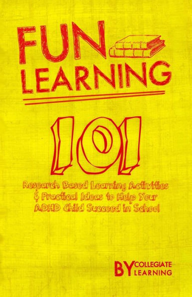 Fun Learning: 101 Research Based Learning Activities to Help Your ADHD Child Succeed in School
