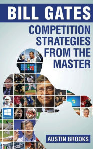 Title: Bill Gates: Competition Strategies from the Master: Learn the competition strategies used by Bill Gates and how to apply his competitive methods to succeed in your life. Challenges, solutions and lessons from the richest man in the world., Author: Austin Brooks