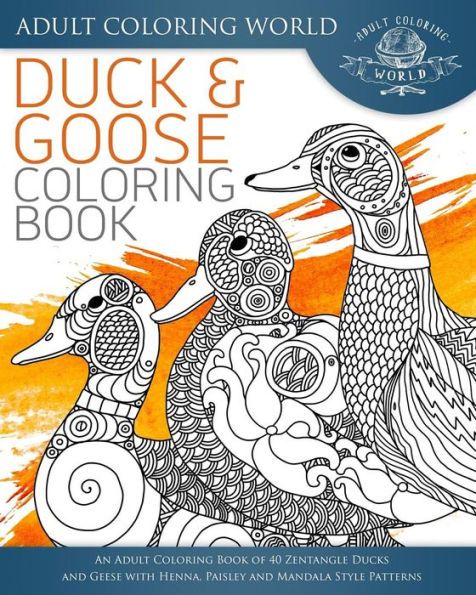 Duck and Goose Coloring Book: An Adult Coloring Book of 40 Zentangle Ducks and Geese with Henna, Paisley and Mandala Style Patterns
