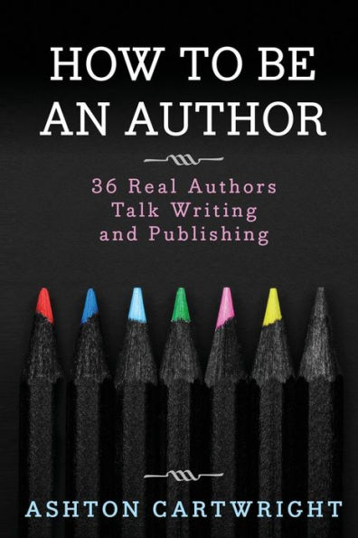 How to Be an Author: 36 Real Authors Talk Writing and Publishing