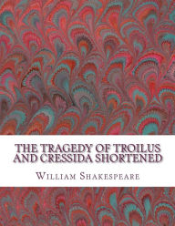 Title: The Tragedy of Troilus and Cressida Shortened: Shakespeare Edited for Length, Author: David R Wellens M a