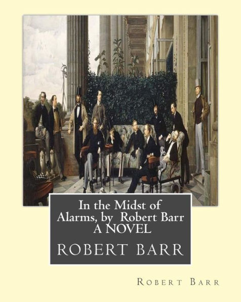 In the Midst of Alarms, by Robert Barr A NOVEL