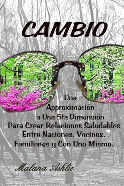 Cambio: Una Aproximación A Una 5ta Dimensión Para Crear Relaciones Saludables Entre Naciones, Vecinos, Familiares y Con Uno Mismo