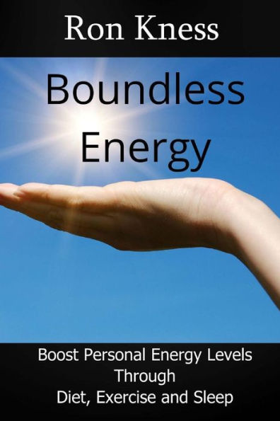 Boundless Energy: Discover How to Boost Energy Levels So You Can Get More Done, Feel Less Stressed and Live Life to the Max