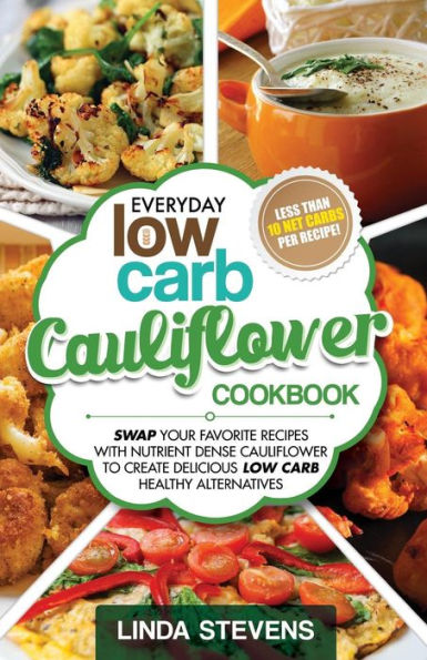 Cauliflower Cookbook: Swap Your Favorite Recipes With Nutrient Dense Cauliflower for Low Carb Healthy Alternatives