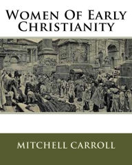 Title: Women Of Early Christianity, Author: Mitchell Carroll