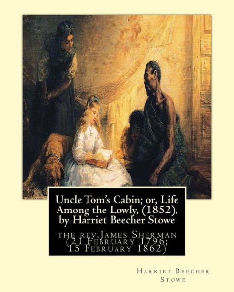Uncle Tom's Cabin; or, Life Among the Lowly, (1852), by Harriet Beecher Stowe: the rev.James Sherman (21 February 1796 - 15 February 1862), was an English Congregationalist minister.
