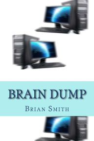 Title: Brain Dump: Charles Redstart had it all: a successful Harley Street practice, a rich wife, two children and a lifestyle envied by many. However, his experiments using computers in psychiatry would have catastrophic effects on himself and those whose paths, Author: Brian Edward Smith