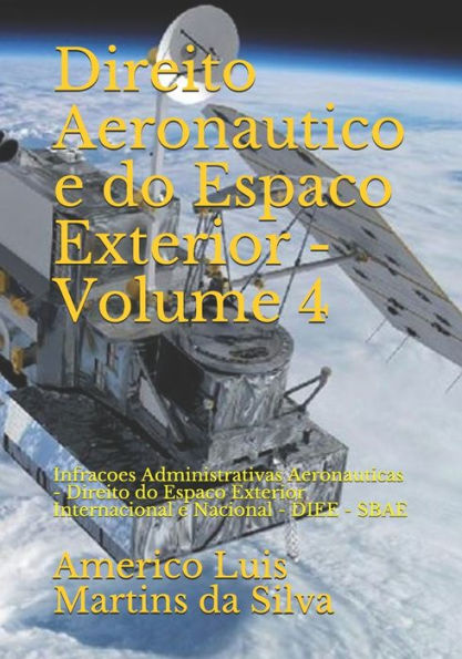 Direito Aeronautico e do Espaco Exterior - Volume 4: Infracoes Administrativas Aeronauticas - Direito do Espaco Exterior Internacional e Nacional - DIEE - SBAE