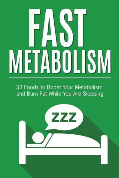 Fast Metabolism: 33 Foods to Boost Your Metabolism and Burn Fat While You Are Sleeping