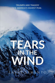Title: Tears in the Wind: Triumph and Tragedy on America's Highest Peak, Author: Larry Semento