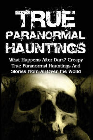 Title: True Paranormal Hauntings: What Happens After Dark? Creepy True Paranormal Hauntings And Stories From All Over The World, Author: Max Mason Hunter