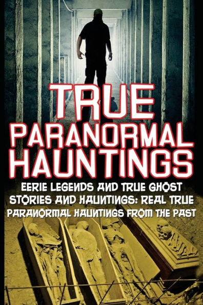 True Paranormal Hauntings: Eerie Legends And True Ghost Stories And Hauntings: Real True Paranormal Hauntings From The Past