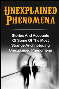 Title: Unexplained Phenomena: Stories And Accounts Of Some Of The Most Strange And Intriguing Unexplained Phenomena, Author: Max Mason Hunter