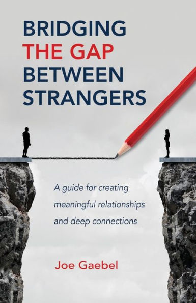 Bridging the Gap Between Strangers: A Guide for Creating Meaningful Relationships and Deep Connections