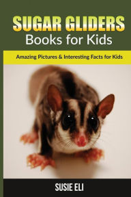 Title: Sugar gliders: Amazing Pictures & Interesting Facts for Kids, Author: Susie Eli