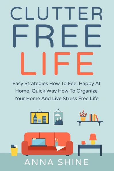 Clutter Free Life: Declutter Easy Strategies How To Feel Happy At Home, Quick Wa