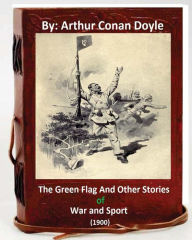 Title: The Green Flag and Other Stories of War and Sport. ( 1900 )By Arthur Conan Doyle, Author: Arthur Conan Doyle